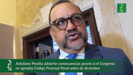 Antoliano Peralta advierte consecuencias graves si el Congreso no aprueba Código Procesal Penal antes de diciembre-