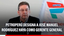Petroperú designa a José Manuel Rodríguez Haya como gerente general