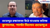 শুভেন্দুর রক্ষাকবচ উঠে যাওয়ায় কটাক্ষ কুণালের, পাল্টা দিলেন শুভেন্দুও