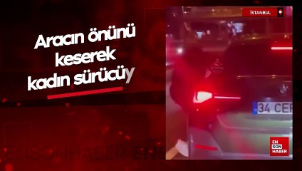 İstanbul'da aracın önünü keserek kadın sürücüye yumruklarla saldırdı