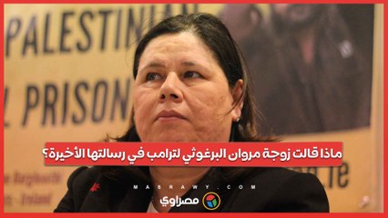 ماذا قالت زوجة مروان البرغوثي لترامب في رسالتها الأخيرة؟