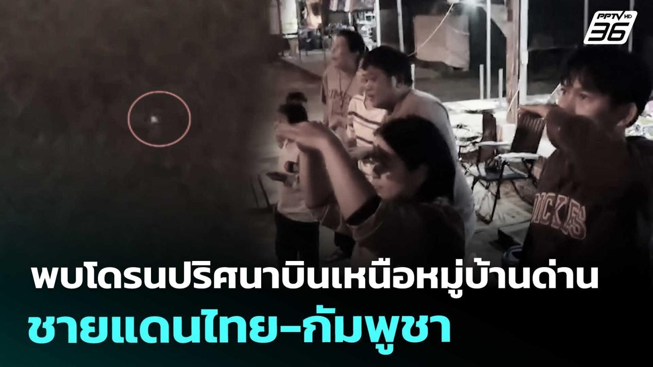 พบโดรนปริศนาบินเหนือหมู่บ้านด่าน ชายแดนไทย-กัมพ...
