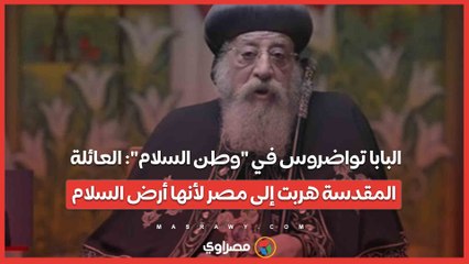 البابا تواضروس في "وطن السلام"- العائلة المقدسة هربت إلى مصر لأنها أرض السلام