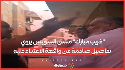 "غريب مبارك" مسن السويس يروي تفاصيل صادمة عن واقعة الاعتداء عليه