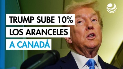 Trump anuncia un aumento del 10% de los aranceles a Canadá
