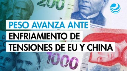 Peso avanza contra el dólar ante enfriamiento en las tensiones entre EU y China
