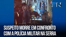 Suspeito morre em confronto com a Polícia Militar na Serra