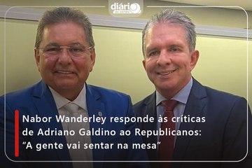 Nabor Wanderley responde às críticas de Adriano Galdino ao Republicanos: “A gente vai sentar na mesa”