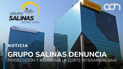 Grupo Salinas denuncia persecución y acudirá a la Corte Interamericana
