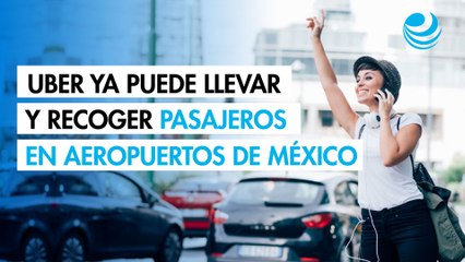 Uber afirma que ya puede llevar y recoger a pasajeros en los aeropuertos de México