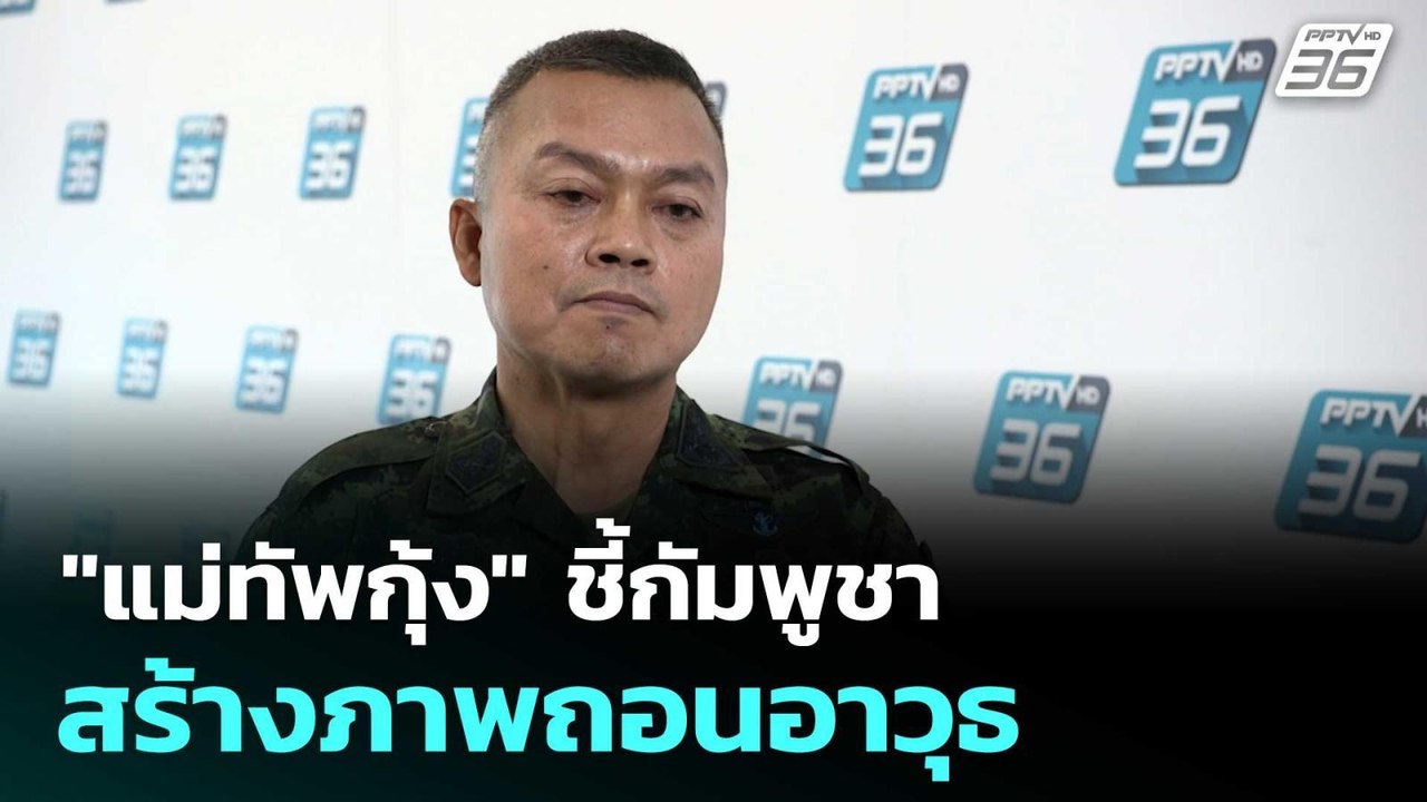 "แม่ทัพกุ้ง" ชี้กัมพูชาสร้างภาพถอนอาวุธ  | โชว์...