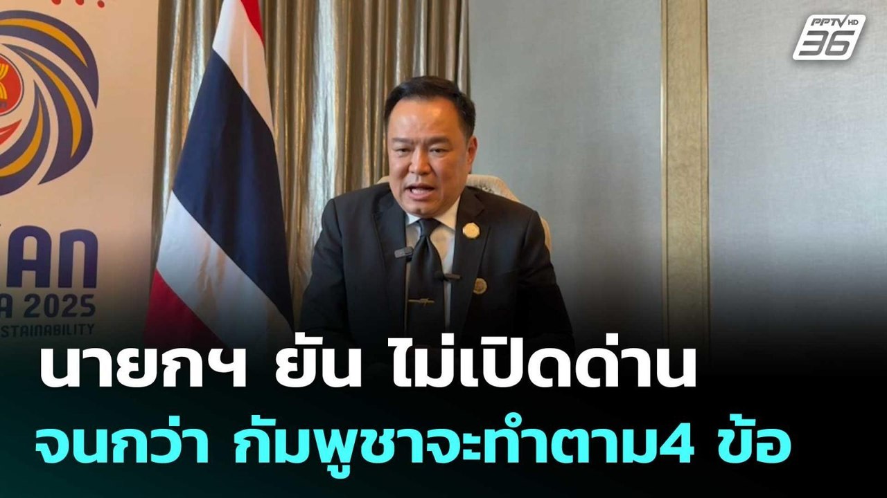นายกฯ ยัน ไม่เปิดด่าน จนกว่า กัมพูชาจะทำตาม4 ข้...