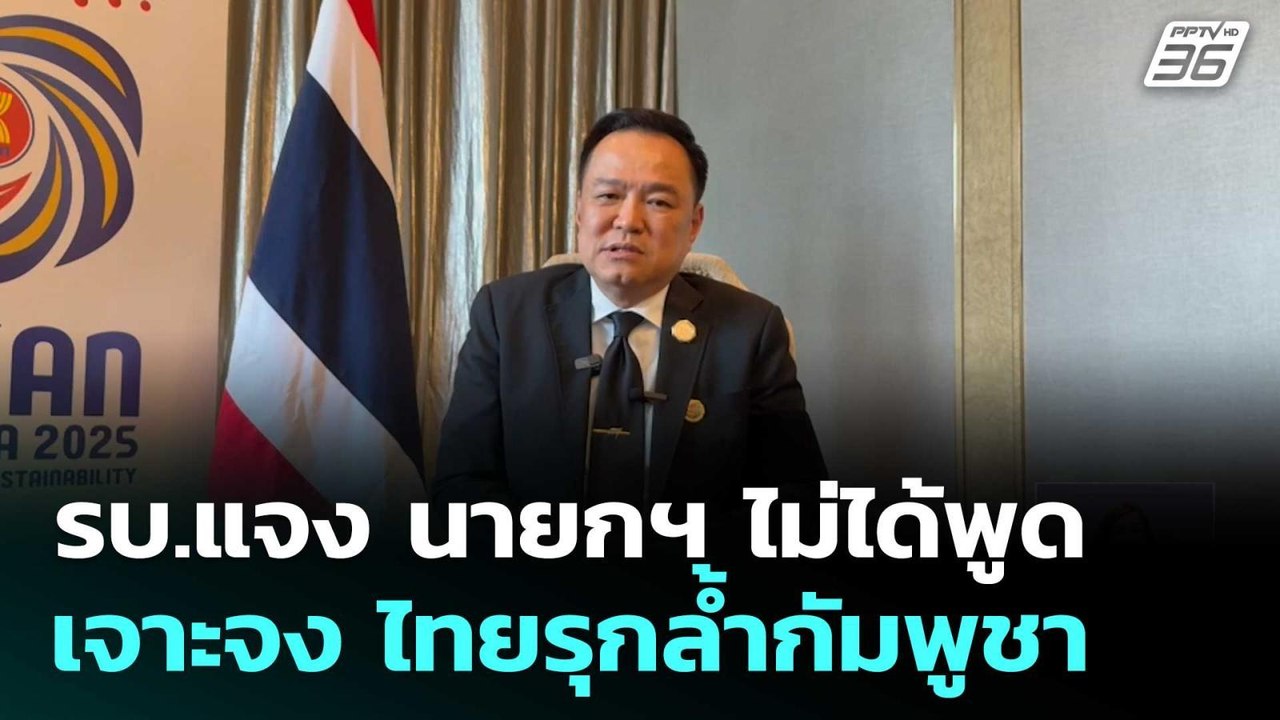 รบ.แจง นายกฯ ไม่ได้พูดเจาะจง ไทยรุกล้ำกัมพูชา |...