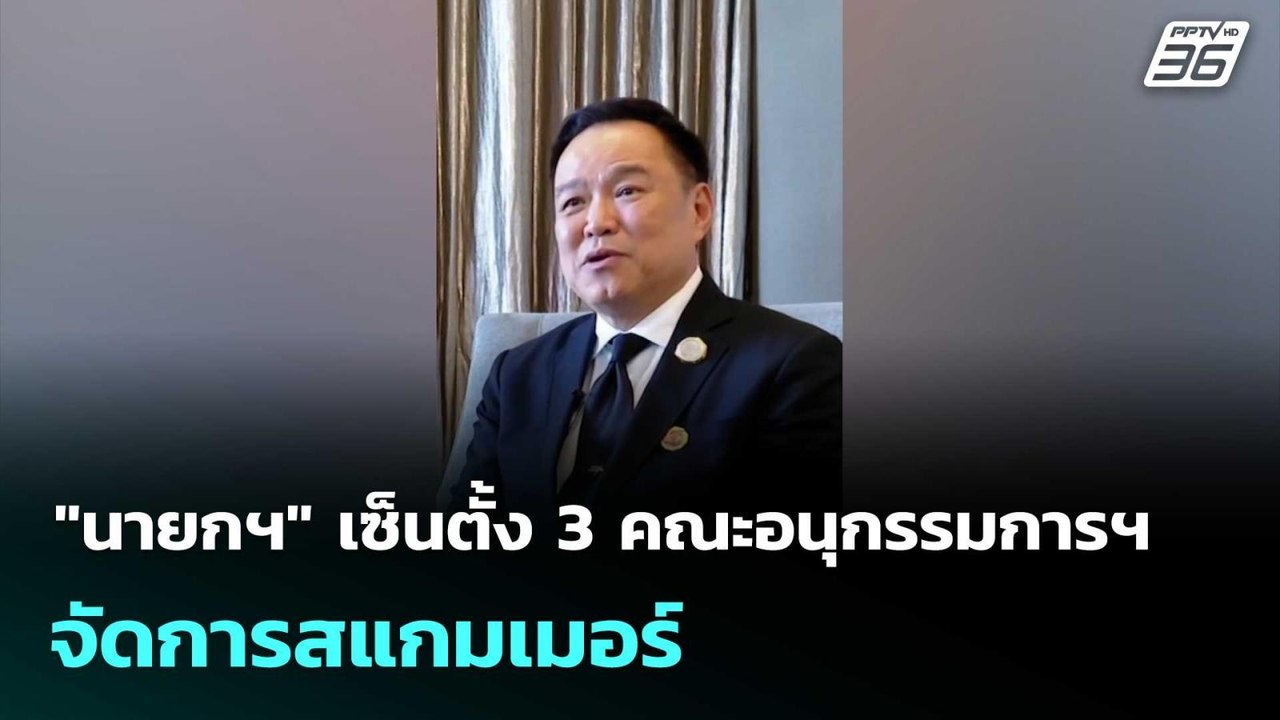 "นายกฯ" เซ็นตั้ง 3 คณะอนุกรรมการฯ จัดการสแกมเมอ...