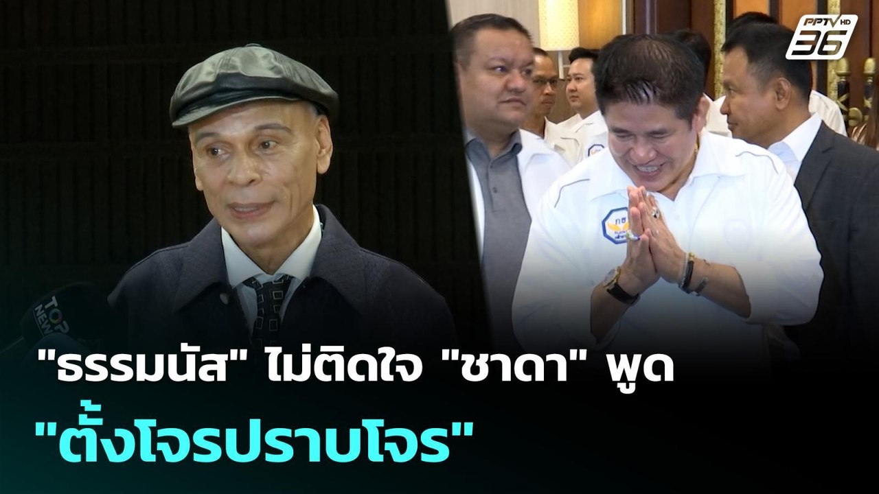 "ธรรมนัส" ไม่ติดใจ "ชาดา" พูด "ตั้งโจรปราบโจร"...
