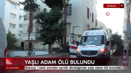 Antalya'da bakıcısının 1 saat yanından ayrıldığı yaşlı adam ölü bulundu