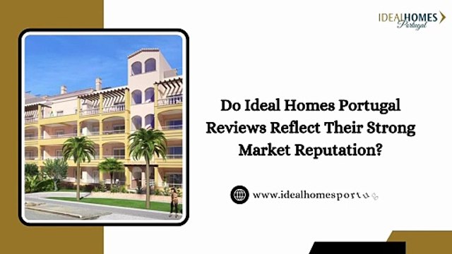Do Ideal Homes Portugal Reviews Reflect Their Strong Market Reputation
