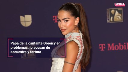 Papá de la cantante Greeicy en problemas: lo acusan de secuestro y tortura
