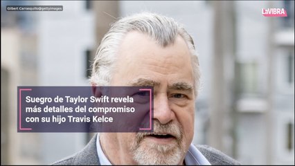 Suegro de Taylor Swift revela más detalles del compromiso con su hijo Travis Kelce