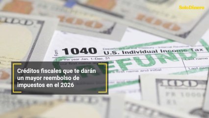 Créditos fiscales que te darán un mayor reembolso de impuestos en el 2026