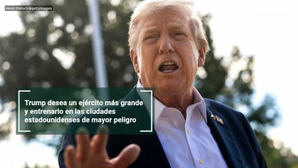 Trump desea un ejército más grande y entrenarlo en las ciudades estadounidenses de mayor peligro