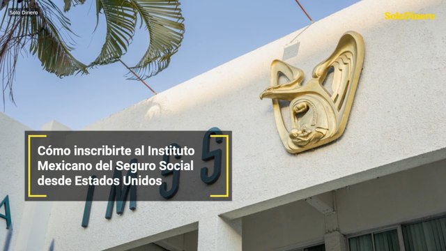 Cómo inscribirte al Instituto Mexicano del Seguro Social desde Estados Unidos