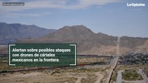 Alertan sobre posibles ataques con drones de cárteles mexicanos en la frontera