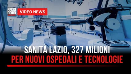 Sanità Lazio, 327 milioni per nuovi ospedali e tecnologie
