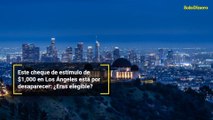 Este cheque de estímulo de $1,000 en Los Ángeles está por desaparecer: ¿Eras elegible?