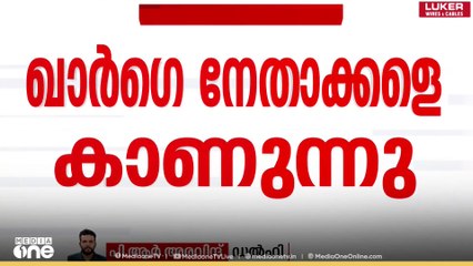 'കേരളത്തിൽ കോൺഗ്രസിന് നൂറുശതമാനം പ്രതീക്ഷ' ഖാർഗെ കേരള നേതാക്കളുമായി കൂടിക്കാഴ്ച നടത്തുന്നു