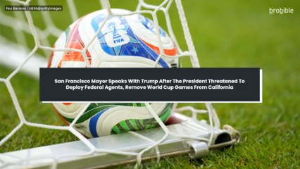 San Francisco Mayor Speaks With Trump After The President Threatened To Deploy Federal Agents, Remove World Cup Games From California