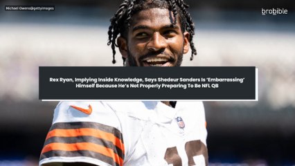 Rex Ryan, Implying Inside Knowledge, Says Shedeur Sanders Is ‘Embarrassing’ Himself Because He’s Not Properly Preparing To Be NFL QB