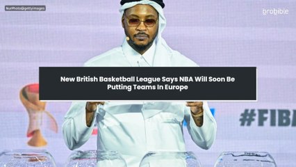 New British Basketball League Says NBA Will Soon Be Putting Teams In Europe