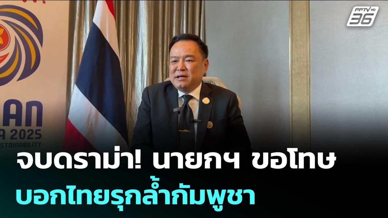 จบดราม่า! นายกฯ ขอโทษ บอกไทยรุกล้ำกัมพูชา | เข้...