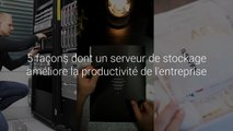 5 façons dont un serveur de stockage améliore la productivité de l'entreprise