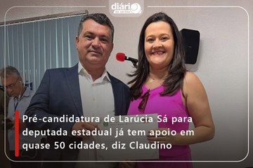Pré-candidatura de Larúcia Sá para deputada estadual já tem apoio em quase 50 cidades, diz Claudino