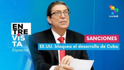 Entrevista Especial | Cuba exige fin del bloqueo a Estados Unidos