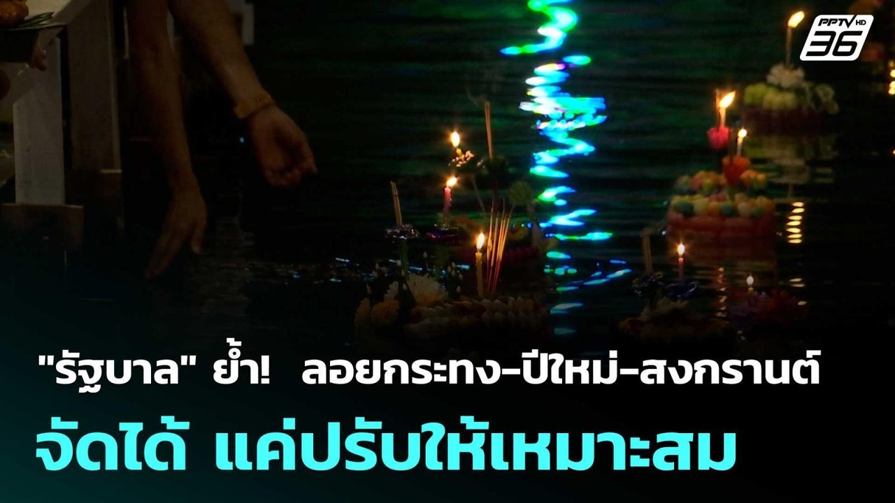 "รัฐบาล" ย้ำ!  ลอยกระทง-ปีใหม่-สงกรานต์ จัดได้...