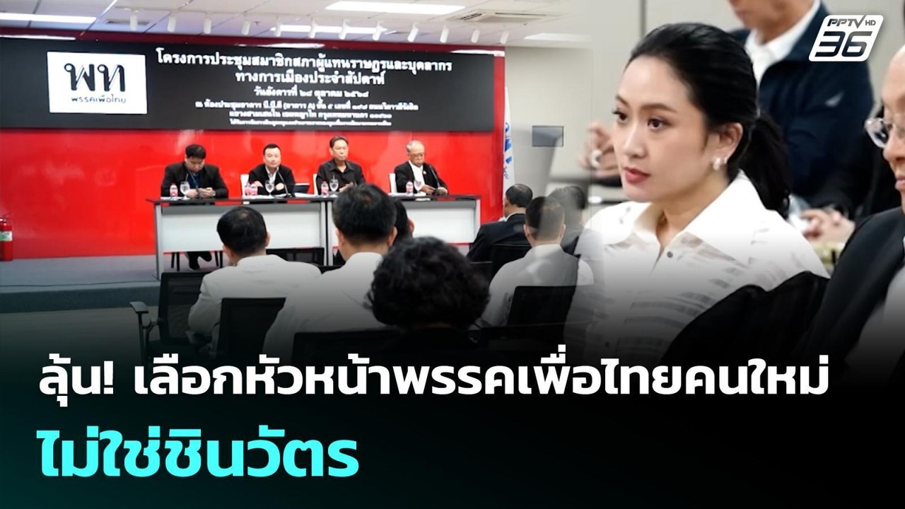 ลุ้น! เลือกหัวหน้าพรรคเพื่อไทยคนใหม่ ไม่ใช่ชินว...