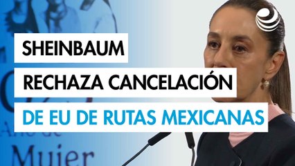 Sheinbaum rechaza cancelación de EU a 13 rutas desde el AIFA y AICM
