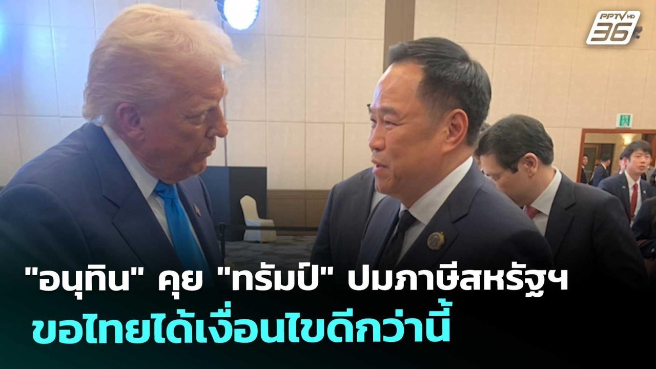 "อนุทิน" คุย "ทรัมป์" ปมภาษีสหรัฐฯ ขอไทยได้เงื่...
