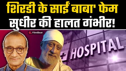 Sudhir Dalvi:'शिरडी के साईं बाबा' फेम सुधीर की हालत नाजुक परिवार ने मांगी 15 लाख रुपये की मदद
