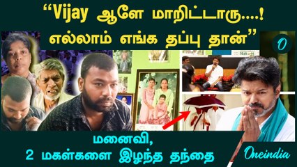 "Vijay ஆளே மாறிட்டாரு....!..எல்லாம் எங்க தப்பு" - மனைவி, 2 மகள்களை இழந்த தந்தை
