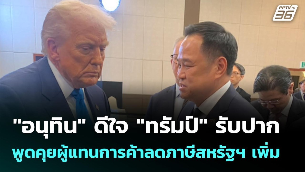 "อนุทิน" ดีใจ "ทรัมป์" รับปากพูดคุยผู้แทนการค้า...