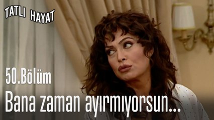 Bana Zaman ayırmıyorsun...-Tatlı Hayat 50. Bölüm