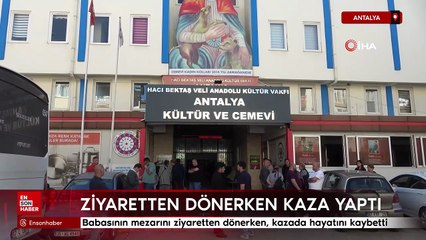 Antalya'da babasının mezarını ziyaretten dönerken  kazada hayatını kaybetti