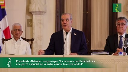 Presidente Abinader asegura que "La reforma penitenciaria es una parte esencial de la lucha contra la criminalidad"