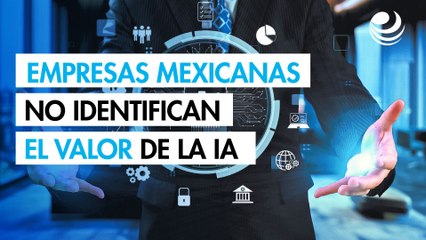 56% de empresas mexicanas no identifica el valor comercial de la inteligencia artificial