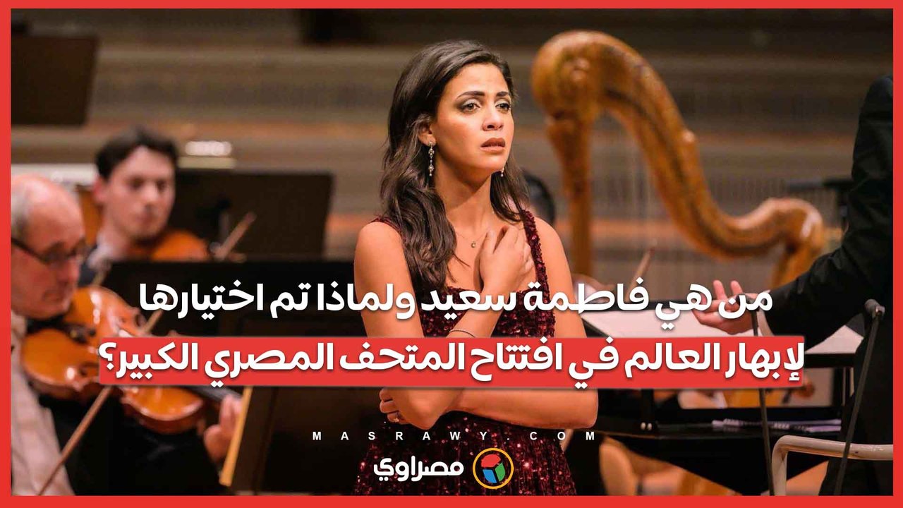 من هي فاطمة سعيد ولماذا تم اختيارها لإبهار العالم في افتتاح المتحف المصري الكبير؟