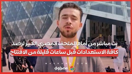 بث مباشر من أمام المتحف المصري الكبير لرصد كافة الاستعدادات قبل ساعات قليلة من الافتتاح